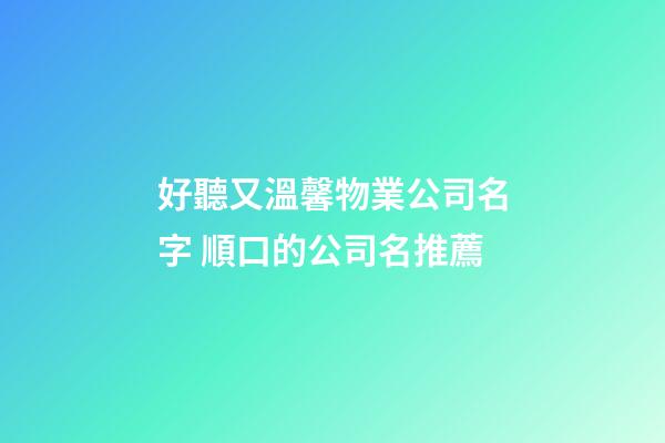 好聽又溫馨物業公司名字 順口的公司名推薦-第1張-公司起名-玄機派